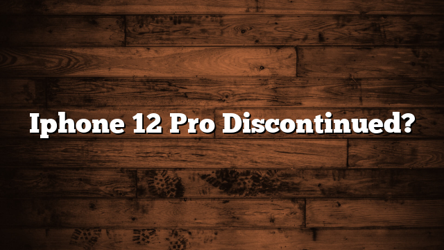 Iphone 12 Pro Discontinued?