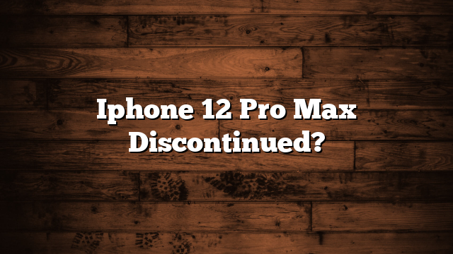Iphone 12 Pro Max Discontinued?